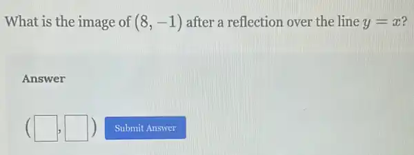 What is the image of (8,-1) after a reflection over the line y=x
Answer
(square ,square )