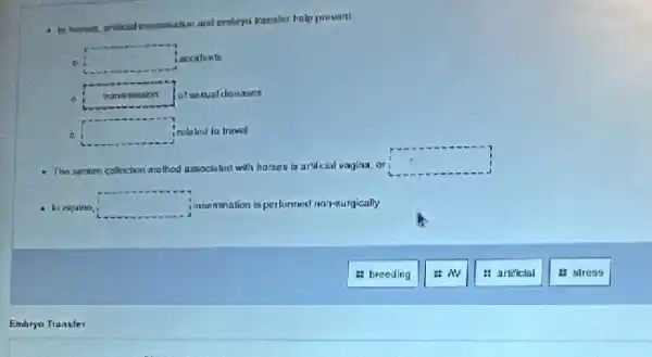 Imministrion and embryo translet help prevoni
square  accidents
6 square  I at sexual diseases
square  irelated la travel
The semen colection method associated with horses is artificial vagina, or
square 
In equine
square  insemination 19 performed non-surgically
a breeding
AV
: artificial
a stress