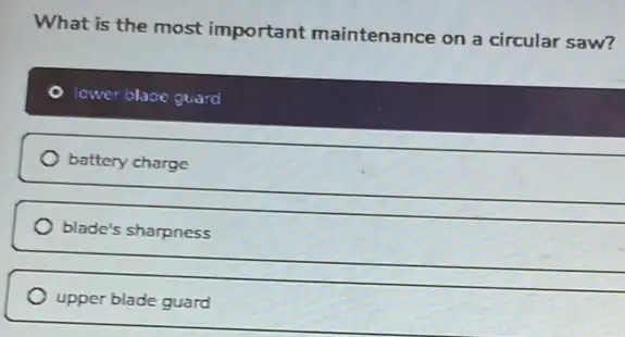 What is the most important maintenance on a circular saw?
lower blace guard
battery charge
blade's sharpness
upper blade guard