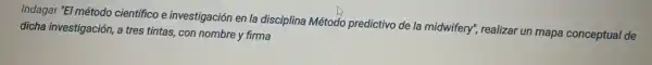 Indagar "El método científico investigación en la disciplina Método predictivo de la midwifery"realizar un mapa conceptual de
dicha investigación, a tres tintas, con nombre y firma