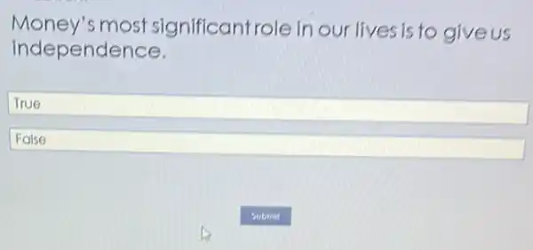 independence.
Money's most significantrole in our lives is to give us
True
False