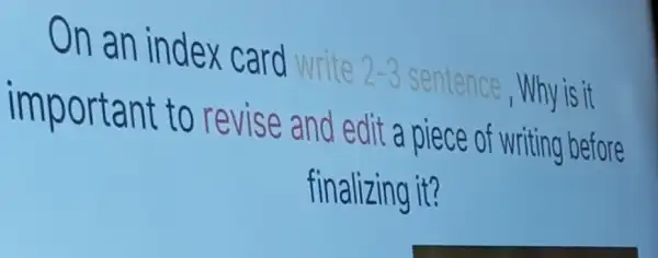 On an index card write rite 2-3 sentence , Why is it 2-3
important to revise and edit a piece of writing before
finalizing it?