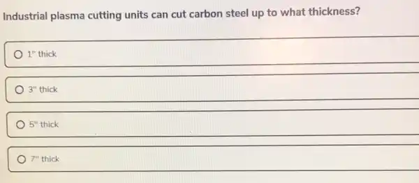 Industrial plasma cutting units can cut carbon steel up to what thickness?
1'' thick
3''thick
5''thick
7''thick