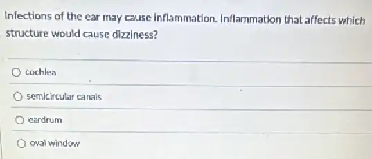 Infections of the ear may cause inflammation Inflammation that affects which
structure would cause diziness?
cochlea
semicircular canals
cardrum
oval window