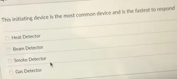 This initiating device is the most common device and is the fastest to respond
Heat Detector
Beam Detector
Smoke Detector
Gas Detector