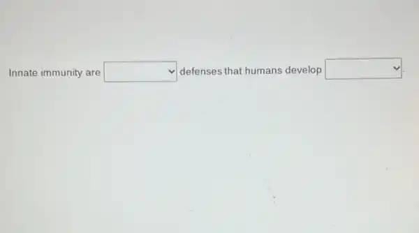 Innate immunity are square  defenses that humans develop square