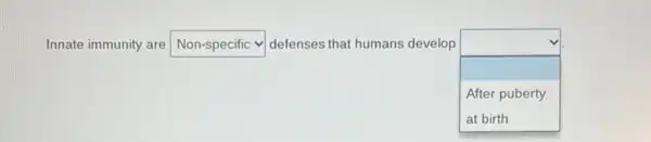 Innate immunity are square  defenses that humans develop
square 
After puberty