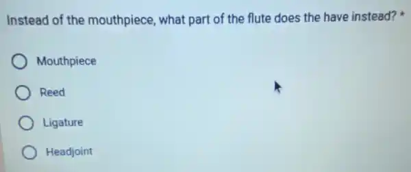 Instead of the mouthpiece, what part of the flute does the have instead?
Mouthpiece
Reed
Ligature
Headjoint