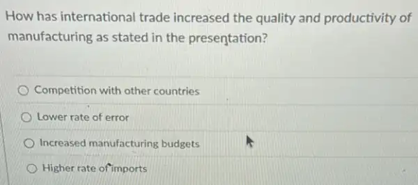 How has international trade increased the quality and productivity of
manufacturing as stated in the presentation?
Competition with other countries
Lower rate of error
Increased manufacturing budgets
Higher rate of'imports