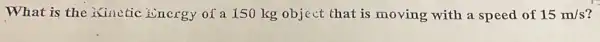 What is the inutic ivncrgy of a 150 kg object that is moving with a speed of 15m/s i