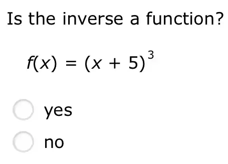 Is the inverse a function?
f(x)=(x+5)^3
yes
no