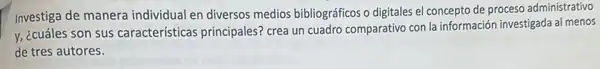 Investiga de manera individual en diversos medios bibliográficos o digitales el concepto de proceso administrativo
y, ¿cuáles son sus características principales'crea un cuadro comparativo con la información investigada al menos
de tres autores.