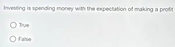 Investing is spending money with the expectation of making a profit
True
False