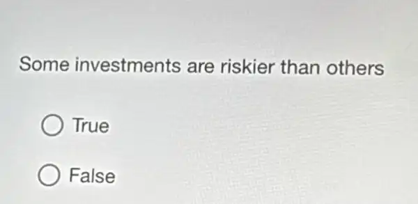 Some investments are riskier than others
True
False