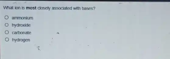 What ion is most closely associated with bases?
ammonium
hydroxide
carbonate
hydrogen