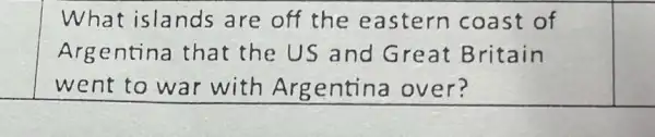 What islands are off the eastern coast of
Argentina that the US and Great Britain
went to war with Argentina over?