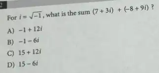 For i=sqrt (-1) what is the sum (7+3i)+(-8+9i) ?
A) -1+12i
B) -1-6i
C 15+12i
D 15-6i