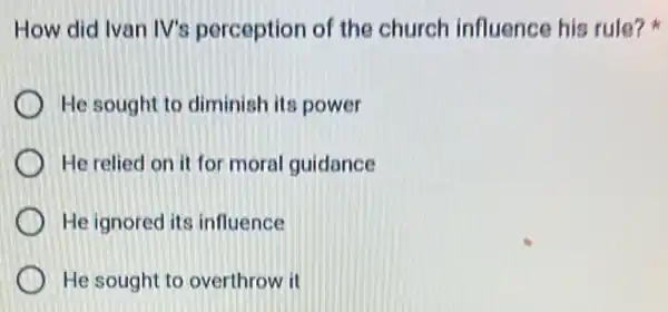 How did Ivan IV's perception of the church influence his rule?
He sought to diminish its power
He relied on it for moral guidance
He ignored its influence
He sought to overthrow it