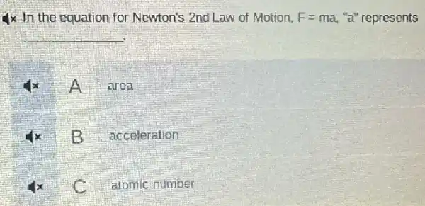 Ix In the equation for Newton's 2nd Law of Motion, F=ma "a" represents
__
A area
B acceleration
C
atomic number