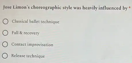 Jose Limon's choreographic style was heavily influenced by
Classical ballet technique
Fall & recovery
Contact improvisation
Release technique