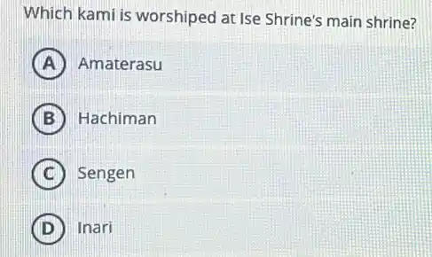 Which kami is worshiped at Ise Shrine's main shrine?
A Amaterasu
B Hachiman
C Sengen
D Inari