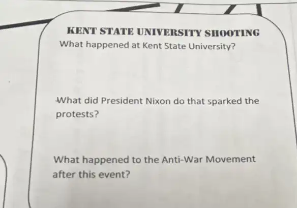 KENT STATE UNIVERSITY SHOOTING
What happened at Kent State University?
-What did President Nixon do that sparked the
protests?
What happened to the Anti-War Movement
after this event?