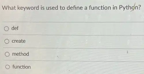 What keyword is used to define a function in Python?
def
create
method
function