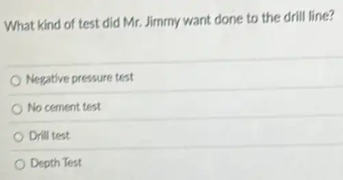 What kind of test did Mr. Jimmy want done to the drill line?
Negative pressure test
No cement test
Drill test
Depth Test