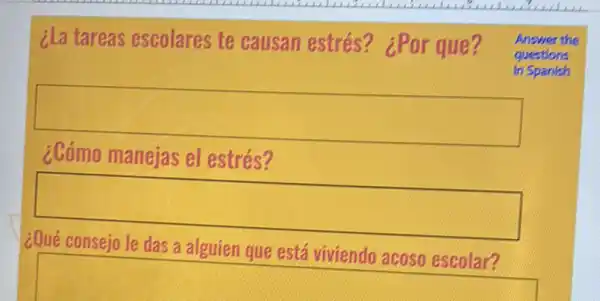 ¿La tareas escolares te causan estrés?¿Por que?
Answer the
questions
In Spanish
square 
¿Cómo manejas el estrés?
square 
das a alguien
square 
I'll