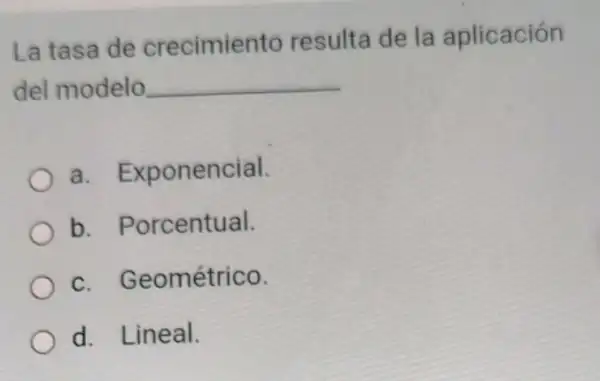 La tasa de crecimiento resulta de la aplicación
del modelo __
a Exponencial.
b. Porcentual.
c. Geométrico.
d. Lineal.