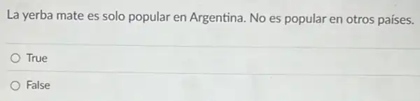 La yerba mate es solo popular en Argentina. No es popular en otros países.
True
False