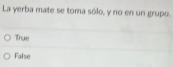 La yerba mate se toma sólo, y no en un grupo.
True
False