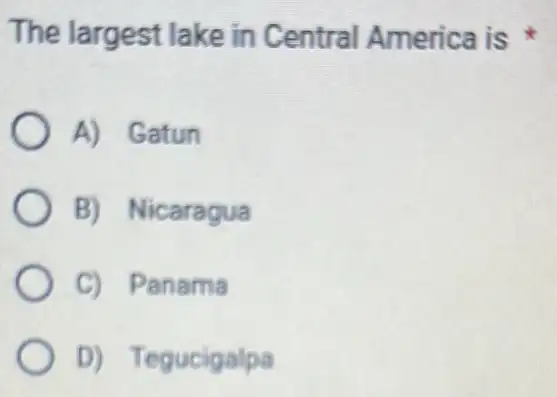 The largest lake in Central America is
A) Gatun
B) Nicaragua
C) Panama
D) Tegucigalpa