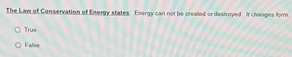 The Law of Conservation of Energy states: Energy can not be created or destroyed. It changes form.
True
False