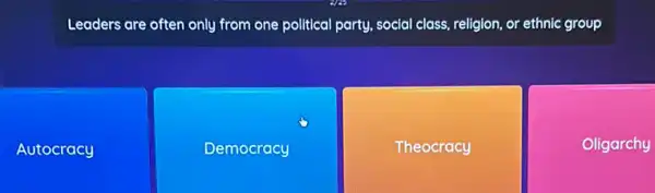 Leaders are often only from one political party , social class, religion, or ethnic group
Autocracy
Democracy
Theocracy
Oligarchy