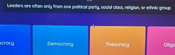 Leaders are often only from one political party , social class, religion, or ethnic group
cracy
Democracy
Theocracy
Oligo