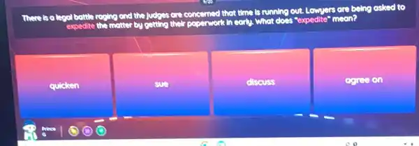 There is a legal battle rogine and the judges are concerned that time is running out. Lowyers are being asked to
expedite the matter by getting their paperwork in early, What does "expedite"moon?
quicken
sue
discuss
agree on