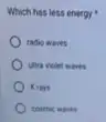 Which has less energy
radio waves
ultra violet waves
X eays
cosmic waves