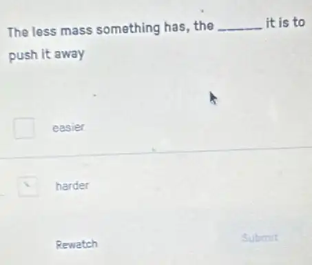 The less mass something has,the __ it is to
push it away
easier
harder