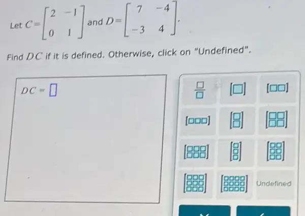 Let C=[} 2&-1 0&1 ]
Find DC if it is defined. Otherwise,click on "Undefined".
DC=square