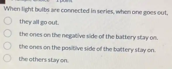 When light bulbs are connected in series when one goes out,
they all go out.
the ones on the negative side of the battery stay on.
the ones on the positive side of the battery stay on.
the others stay on.