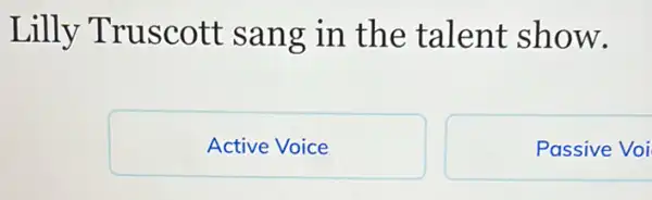 Lilly Truscott sang in the talent show.
Active Voice
Passive Voi