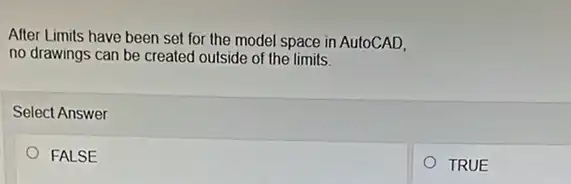 After Limits have been set for the model space in AutoCAD,
no drawings can be created outside of the limits.
Select Answer
FALSE
TRUE