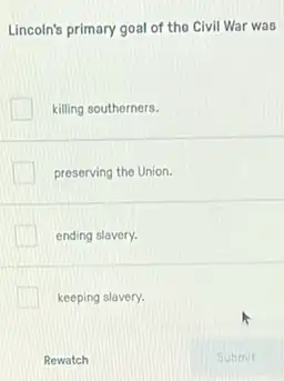 Lincoln's primary goal of the Civil War was
killing southerners.
preserving the Union.
ending slavery.
keeping slavery.
Rewatch