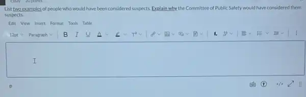 List two examples of people who would have been n considered suspects Explain why the Committee of Public Safety would have considered them
suspects.
Edit View Insert Format Tools Table
square