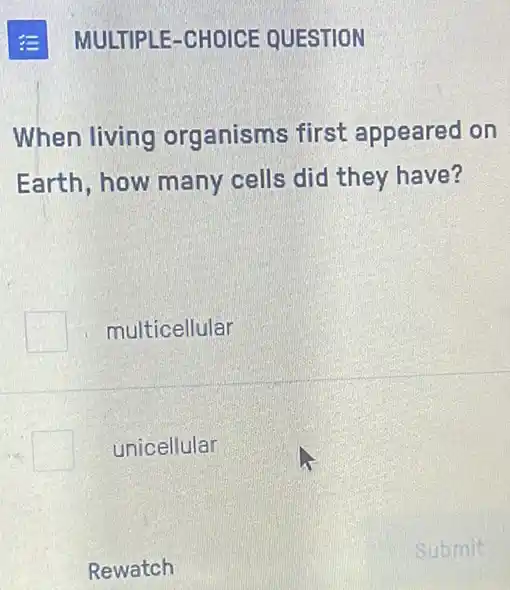 When living organisms first appeared on
Earth, how many cells did they have?
multicellular
unicellular