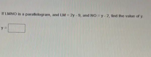 If LMNO is a parallelogram , and LM=2y-9 and NO=y-2 find the value of y.
y=square