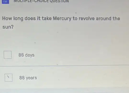 How long does it take Mercury to revolve around the
sun?
88 days
88 years