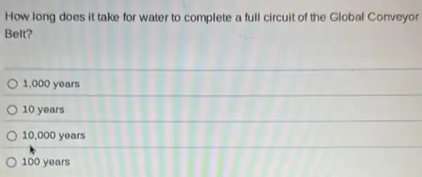 How long does it take for water to complete a full circuit of the Global Conveyor
Belt?
1,000 years
10 years
10,000 years
100 years