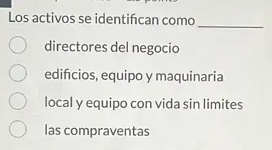 Los activos se identificar como __
directores del negocio
edificios, equipo y maquinaria
local y equipo con vida sin limites
las compraventas